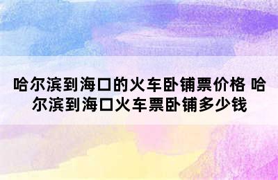 哈尔滨到海口的火车卧铺票价格 哈尔滨到海口火车票卧铺多少钱